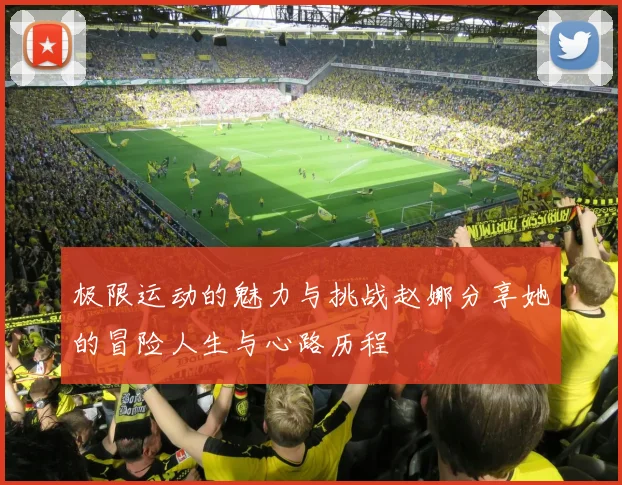 极限运动的魅力与挑战赵娜分享她的冒险人生与心路历程