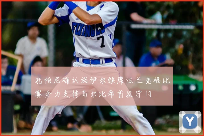 孔帕尼确认诺伊尔缺席法兰克福比赛全力支持乌尔比希首发守门