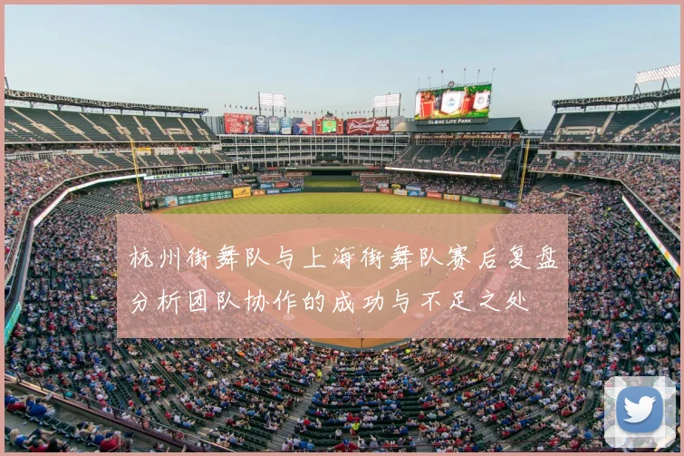 杭州街舞队与上海街舞队赛后复盘分析团队协作的成功与不足之处